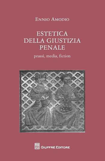 Estetica della giustizia penale. Prassi, media, fiction - Ennio Amodio - Libro Giuffrè 2016 | Libraccio.it
