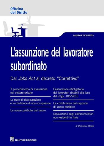 L' assunzione del lavoratore subordinato. Dal Jobs Act al decreto "Correttivo" - Domenico Mesiti - Libro Giuffrè 2016, Officina. Lavoro e sicurezza | Libraccio.it