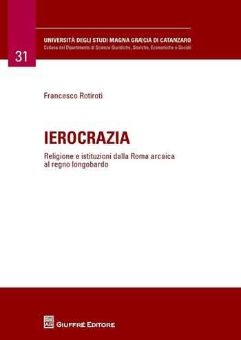 Ierocrazia. Religione e istituzioni dalla Roma arcaica al regno longobardo - Francesco Rotiroti - Libro Giuffrè 2016 | Libraccio.it