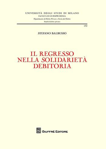 Il regresso nella solidarietà debitoria - Stefano Balbusso - Libro Giuffrè 2016, Univ. Milano-Fac. di giurisprudenza | Libraccio.it