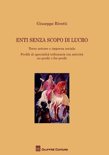 Enti senza scopo di lucro. Terzo settore e impresa sociale. Profili di specialità tributaria tra attività no profit o for profit - Giuseppe Rivetti - Libro Giuffrè 2017 | Libraccio.it