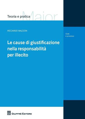 Le cause di giustificazione nella responsabilità per illecito - Riccardo Mazzon - Libro Giuffrè 2016, Teoria e pratica del diritto. Maior | Libraccio.it