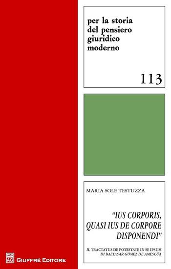 "Ius corporis, quasi ius de corpore disponendi". Il Tractatus de potestate in se ipsum di Baltasar Gomez de Amescua - Maria Sole Testuzza - Libro Giuffrè 2016, Per la storia pensiero giuridico moderno | Libraccio.it