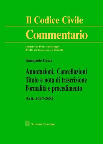 Annotazioni. Cancellazioni. Titolo e nota di trascrizione. Formalità e procedimento. Artt. 2654-2682 c.c. - Giampaolo Frezza - Libro Giuffrè 2017, Il codice civile. Commentario | Libraccio.it