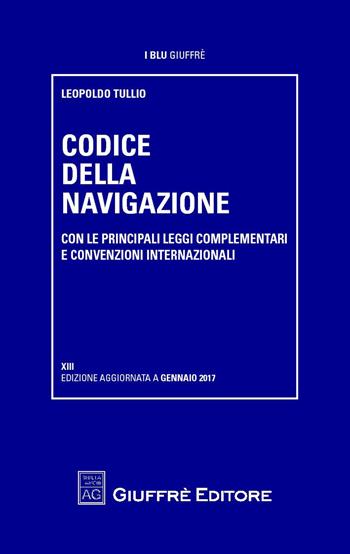 Codice della navigazione. Con le principali leggi complementari e convenzioni internazionali - Leopoldo Tullio - Libro Giuffrè 2017, I blu Giuffrè | Libraccio.it