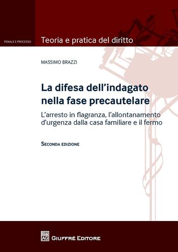 La difesa dell'indagato nella fase precautelare. L'arresto in flagranza e il fermo - Massimo Brazzi - Libro Giuffrè 2017, Teoria e pratica del diritto. Penale e processo | Libraccio.it