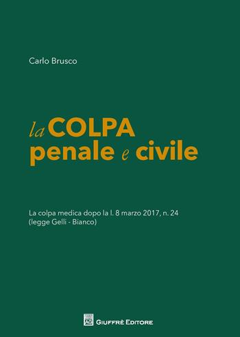 La colpa penale e civile. La colpa medica dopo la L. 8 marzo 2017 n. 24 (legge Gelli-Bianco) - Carlo Brusco - Libro Giuffrè 2017 | Libraccio.it