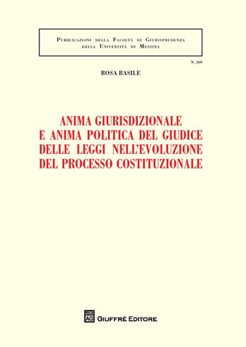 Anima giurisdizionale e anima politica del giudice delle leggi nell'evoluzione del processo costituzionale - Rosa Basile - Libro Giuffrè 2017, Univ. Messina-Facoltà di giurisprudenza | Libraccio.it