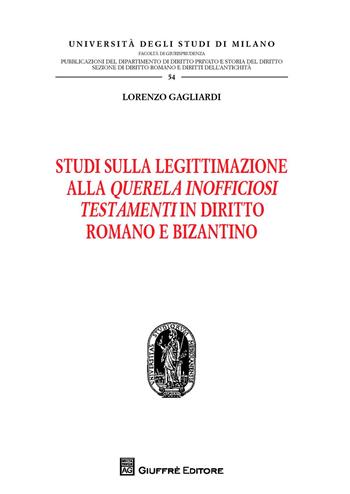 Studi sulla legittimazione alla querela inofficiosi testamenti in diritto romano e bizantino - Lorenzo Gagliardi - Libro Giuffrè 2017, Univ. Milano-Fac. di giurisprudenza | Libraccio.it