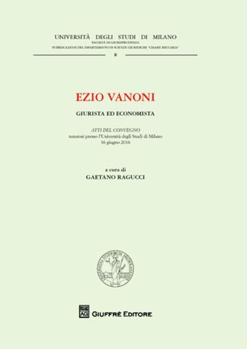 Ezio Vanoni. Giurista ed economista. Atti del Convegno (Università degli Studi di Milano, 16 giugno 2016)  - Libro Giuffrè 2017, Univ. Milano-Facoltà di giurisprudenza | Libraccio.it