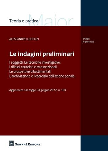 Le indagini preliminari. I soggetti. Le tecniche investigative. I riflessi cautelari e transnazionali. Le prove dibattimentali. L'archiviazione e l'esercizio dell'azione penale. Aggiornato alla Legge 23 giugno 2017, n. 103 - Alessandro Leopizzi - Libro Giuffrè 2017, Teoria e pratica del diritto. Maior | Libraccio.it