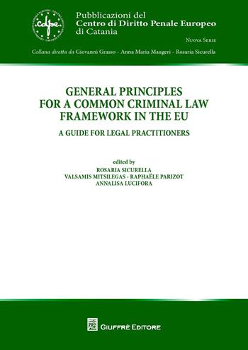 General principles for a common criminal law framework in the EU. A guide for legal practitioners  - Libro Giuffrè 2018, Pubblic. centro di diritto penale Europeo | Libraccio.it