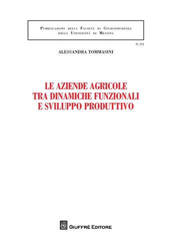 Le aziende agricole tra dinamiche funzionali e sviluppo produttivo - Alessandra Tommasini - Libro Giuffrè 2017, Univ. Messina-Facoltà di giurisprudenza | Libraccio.it