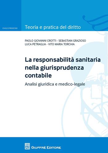La responsabilita sanitaria nella giurisprudenza contabile. Analisi giuridica e medico legale - Luca Petraglia, Vito Maria Torchia, Paolo Giovanni Crotti - Libro Giuffrè 2018, Teoria e pratica del diritto. Civile e processo | Libraccio.it