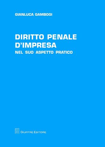 Diritto penale d'impresa. Nel suo aspetto pratico - Gianluca Gambogi - Libro Giuffrè 2018 | Libraccio.it