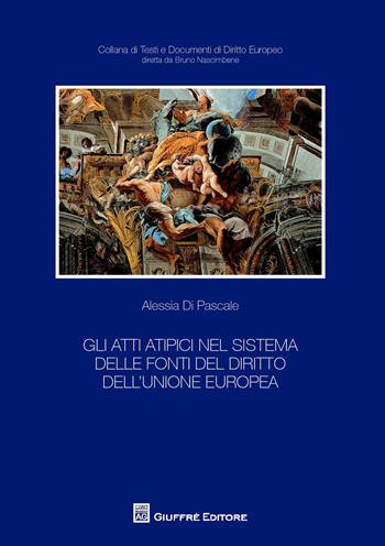 Gli atti atipici nel sistema delle fonti del diritto dell'Unione europea - Alessia Di Pascale - Libro Giuffrè 2017, Testi e documenti di diritto europeo | Libraccio.it