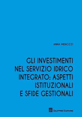 Gli investimenti nel servizio idrico integrato: aspetti istituzionali e sfide gestionali - Anna Menozzi - Libro Giuffrè 2017 | Libraccio.it