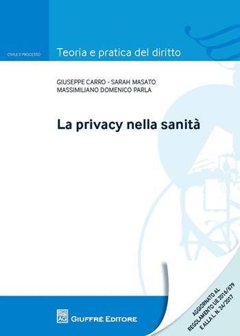 La privacy nella sanità - Giuseppe Carro, Sarah Masato, Massimiliano Domenico Parla - Libro Giuffrè 2017, Teoria e pratica del diritto. Civile e processo | Libraccio.it