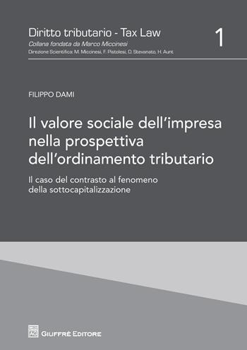 Il valore sociale dell'impresa nella prospettiva dell'ordinamento tributario. Il caso del contrasto al fenomeno della sottocapitalizzazione - Filippo Dami - Libro Giuffrè 2017, Diritto tributario. Tax law | Libraccio.it