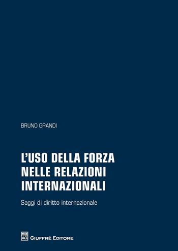 L' uso della forza nelle relazioni internazionali. Saggi di diritto internazionale - Bruno Grandi - Libro Giuffrè 2018 | Libraccio.it