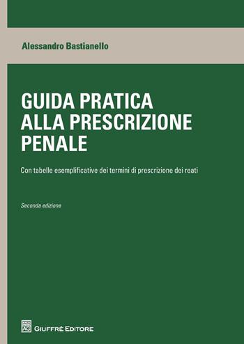 Guida pratica alla prescrizione penale. Con tabelle esplicative dei termini di prescrizione dei reati - Alessandro Bastianello - Libro Giuffrè 2018 | Libraccio.it