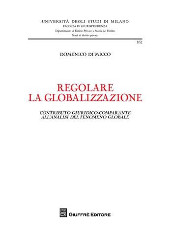 Regolare la globalizzazione. Contributo giuridico-comparante all'analisi del fenomeno globale - Domenico Di Micco - Libro Giuffrè 2018, Univ. Milano-Facoltà di giurisprudenza | Libraccio.it