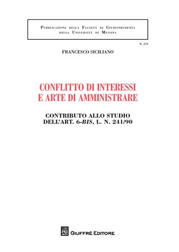 Conflitto di interessi e arte di amministrare. Contributo allo studio dell'art. 6-bis, l. n. 241/90 - Francesco Siciliano - Libro Giuffrè 2018, Univ. Messina-Facoltà di giurisprudenza | Libraccio.it