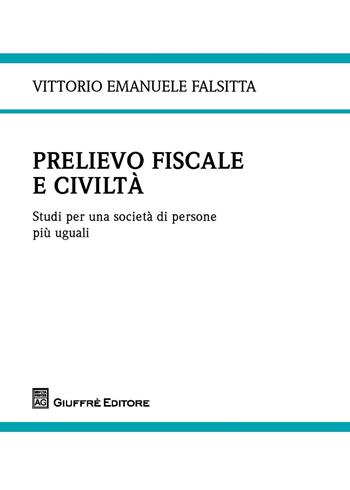 Prelievo fiscale e civiltà. Studi per una società di persone più uguali - Vittorio Emanuele Falsitta - Libro Giuffrè 2018 | Libraccio.it