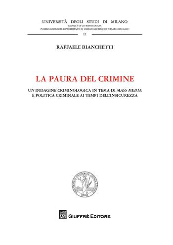 La paura del crimine. Un'indagine criminologica in tema di mass media e politica criminale ai tempi dell'insicurezza - Raffaele Bianchetti - Libro Giuffrè 2018, Univ. Milano Bicocca-Fac. giurisprudenza | Libraccio.it