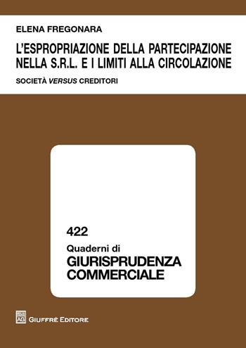 L' espropriazione della partecipazione nella S.r.l. e i limiti alla circolazione. Società versus creditori - Elena Fregonara - Libro Giuffrè 2018, Quaderni di giurisprudenza commerciale | Libraccio.it