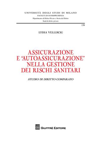Assicurazione ed "autoassicurazione" nella gestione dei rischi sanitari. Studio di diritto comparato - Lydia Velliscig - Libro Giuffrè 2018, Università degli studi di Milano. Facoltà di giurisprudenza. Studi di diritto privato | Libraccio.it