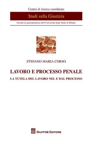 Lavoro e processo penale. La tutela del lavoro nel e dal processo - Stefano Maria Corso - Libro Giuffrè 2018, Centro di studi sulla giustizia | Libraccio.it