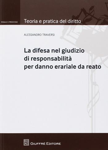 Responsabilità per danno erariale da reato. La difesa del convenuto - Alessandro Traversi - Libro Giuffrè 2018, Teoria e pratica del diritto. Penale e processo | Libraccio.it
