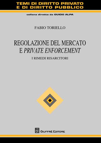 Regolazione del mercato e private enforcement. I rimedi risarcitori - Fabio Toriello - Libro Giuffrè 2018, Temi diritto privato e diritto pubblico | Libraccio.it