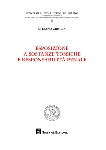 Esposizione a sostanze tossiche e responsabilità penale - Stefano Zirulia - Libro Giuffrè 2018, Univ. Milano-Fac. di giurisprudenza | Libraccio.it