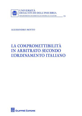 La compromettibilità in arbitrato secondo l'ordinamento italiano - Alessandro Motto - Libro Giuffrè 2018, Univ. Insubria-Fac. di giurisprudenza | Libraccio.it