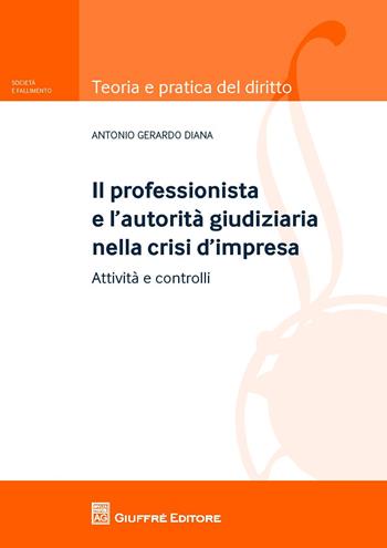 Il professionista e l'autorità giudiziaria nella crisi d'impresa. Attività e controlli - Antonio Gerardo Diana - Libro Giuffrè 2018, Teoria e pratica del diritto. Società e fallimento | Libraccio.it