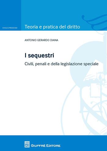 I sequestri. Civili, penali e della legislazione speciale - Antonio Gerardo Diana - Libro Giuffrè 2018, Teoria e pratica del diritto. Civile e processo | Libraccio.it