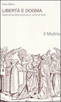 Libertà e dogma. Autonomia della persona e verità di fede - Piero Bellini - Libro Il Mulino 1984, Religione e società | Libraccio.it