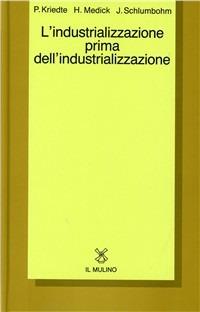 L' industrializzazione prima dell'industrializzazione - Peter Kriedte, Hans Medick, Jürgen Schlumbohm - Libro Il Mulino 1984, Collezione di testi e di studi | Libraccio.it