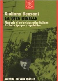 La vita ribelle. Memorie di un'aristocrazia italiana fra belle époque e Repubblica - Giuliana Benzoni - Libro Il Mulino 1985, Storia/Memoria | Libraccio.it