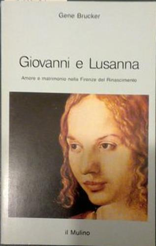 Giovanni e Lusanna. Amore e matrimonio nella Firenze del Rinascimento - Gene A. Brucker - Libro Il Mulino 1987, Intersezioni | Libraccio.it