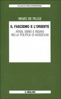 Il fascismo e l'Oriente. Arabi, ebrei e indiani nella politica di Mussolini - Renzo De Felice - Libro Il Mulino 1988, Collana di storia contemporanea | Libraccio.it