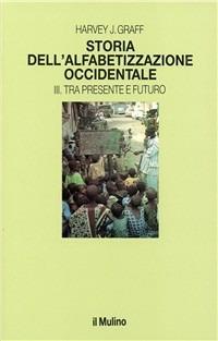 Storia dell'alfabetizzazione occidentale. Vol. 3: Tra presente e futuro. - Harvey J. Graff - Libro Il Mulino 1989, Le vie della civiltà | Libraccio.it