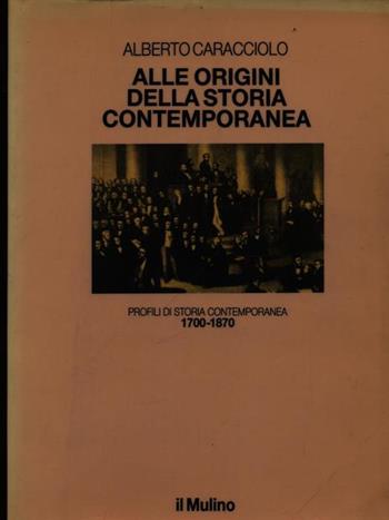 Alle origini della storia contemporanea (1700-1870) - Alberto Caracciolo - Libro Il Mulino 1989, Le vie della civiltà | Libraccio.it