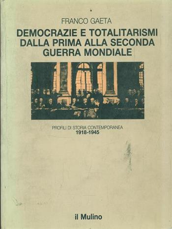 Democrazie e totalitarismi dalla prima alla seconda guerra mondiale (1918-1945) - Franco Gaeta - Libro Il Mulino 1989, Le vie della civiltà | Libraccio.it
