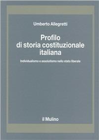 Profilo di storia costituzionale italiana. Individualismo e assolutismo nello Stato liberale - Umberto Allegretti - Libro Il Mulino 1989, Strumenti | Libraccio.it
