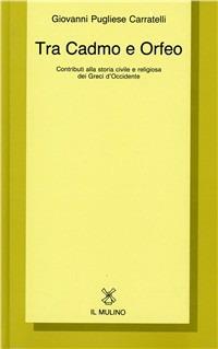 Tra Cadmo e Orfeo. Contributi alla storia civile e religiosa dei greci d'Occidente - Giovanni Pugliese Carratelli - Libro Il Mulino 1990, Collezione di testi e di studi | Libraccio.it