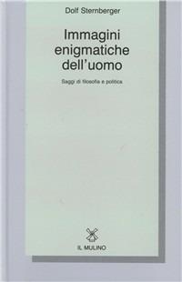 Immagini enigmatiche dell'uomo. Saggi di filosofia e politica - Dolf Sternberger - Libro Il Mulino 1991, Collezione di testi e di studi | Libraccio.it