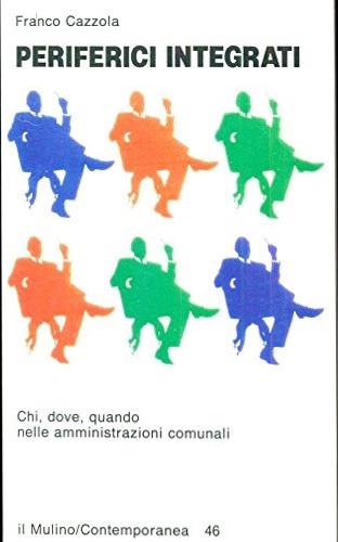 Periferici integrati. Chi, dove, quando nelle amministrazioni comunali - Franco Cazzola - Libro Il Mulino 1991, Contemporanea | Libraccio.it